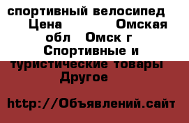 спортивный велосипед .  › Цена ­ 6 000 - Омская обл., Омск г. Спортивные и туристические товары » Другое   